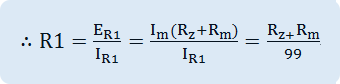 ∴R1=E_R1/I_R1 =(I_m (R_z+R_m))/I_R1 =(R_(z+) R_m)/99