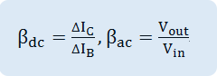 β_dc=〖∆I〗_C/〖∆I〗_B ,β_ac=V_out/V_in 